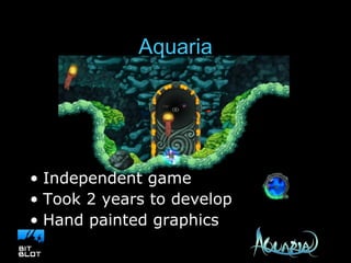 Aquaria Independent game Took 2 years to develop Hand painted graphics 