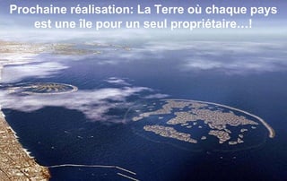 Prochaine réalisation: La Terre où chaque pays
    est une île pour un seul propriétaire…!
 