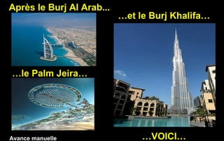 Après le Burj Al Arab...
…le Palm Jeira…
…et le Burj Khalifa…
…VOICI…Avance manuelle
 