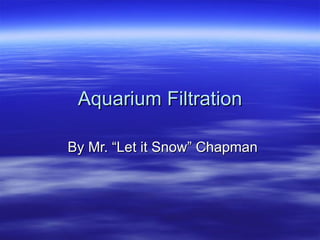 Aquarium Filtration

By Mr. “Let it Snow” Chapman
 