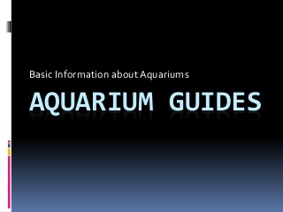 AQUARIUM GUIDES
Basic Information about Aquariums
 