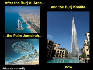 After the Burj Al Arab...
                             …and the Burj Khalifa…




…the Palm Jumeirah…




Advance manually...