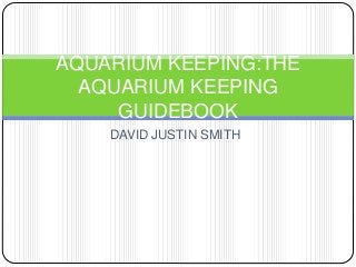 DAVID JUSTIN SMITH
AQUARIUM KEEPING:THE
AQUARIUM KEEPING
GUIDEBOOK
 