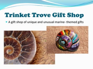 Trinket Trove Gift Shop
 A gift shop of unique and unusual marine- themed gifts

 