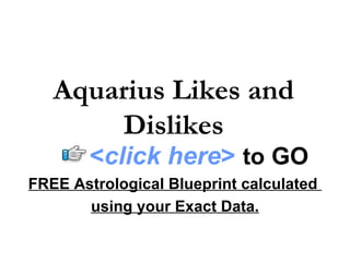 Aquarius Likes and Dislikes FREE Astrological Blueprint calculated  using your Exact Data. < click here >   to   GO 