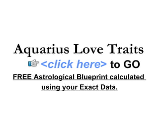 Aquarius Love Traits FREE Astrological Blueprint calculated  using your Exact Data. < click here >   to   GO 