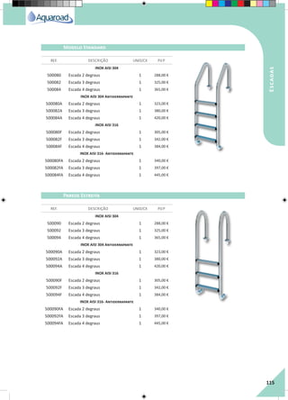 RegaporAspersão
115
INOX AISI 304
500080 Escada 2 degraus 1 288,00 €
500082 Escada 3 degraus 1 325,00 €
500084 Escada 4 degraus 1 365,00 €
INOX AISI 304 Antiderrapante
500080A Escada 2 degraus 1 323,00 €
500082A Escada 3 degraus 1 380,00 €
500084A Escada 4 degraus 1 420,00 €
INOX AISI 316
500080F Escada 2 degraus 1 305,00 €
500082F Escada 3 degraus 1 342,00 €
500084F Escada 4 degraus 1 384,00 €
INOX AISI 316- Antiderrapante
500080FA Escada 2 degraus 1 340,00 €
500082FA Escada 3 degraus 1 397,00 €
500084FA Escada 4 degraus 1 445,00 €
INOX AISI 304
500090 Escada 2 degraus 1 288,00 €
500092 Escada 3 degraus 1 325,00 €
500094 Escada 4 degraus 1 365,00 €
INOX AISI 304 Antiderrapante
500090A Escada 2 degraus 1 323,00 €
500092A Escada 3 degraus 1 380,00 €
500094A Escada 4 degraus 1 420,00 €
INOX AISI 316
500090F Escada 2 degraus 1 305,00 €
500092F Escada 3 degraus 1 342,00 €
500094F Escada 4 degraus 1 384,00 €
INOX AISI 316- Antiderrapante
500090FA Escada 2 degraus 1 340,00 €
500092FA Escada 3 degraus 1 397,00 €
500094FA Escada 4 degraus 1 445,00 €
REF. DESCRIÇÃO UNID/CX P.V.P
REF. DESCRIÇÃO UNID/CX P.V.P
Modelo Standard
Parede Estreita
Escadas
 
