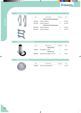 116
INOX AISI 304 Antiderrapante
520144C Escada 2 degraus 1 427,00 €
520145C Escada 3 degraus 1 461,00 €
INOX AISI 316 Antiderrapante
520144CF Escada 2 degraus 1 560,00 €
520145CF Escada 3 degraus 1 602,00 €
INOX AISI 304
500099 Ancoragem aisi 304 1 39,15 €
INOX AISI 316
500099CF INOX AISI Ancoragem aisi 316 1 56,86 €
500098 Taco para escada branco 1 11,50 €
REF. DESCRIÇÃO UNID/CX P.V.P
REF. DESCRIÇÃO UNID/CX P.V.P
REF. DESCRIÇÃO UNID/CX P.V.P
Modelo Partida
Ancoragens Desmontáveis	
Taco para Escadas
Escadas
 