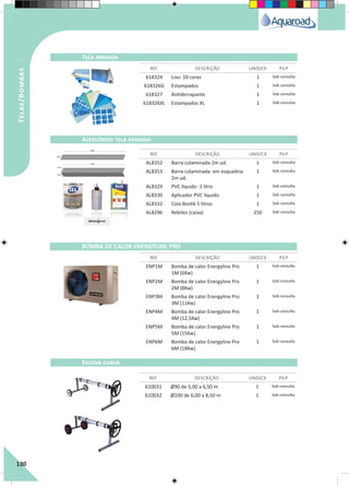 130
Tela armada
Acessórios tela armada
BOMBA DE CALOR ENERGYLINE PRO
Escova curva
REF. DESCRIÇÃO UNID/CX P.V.P
REF. DESCRIÇÃO UNID/CX P.V.P
REF. DESCRIÇÃO UNID/CX P.V.P
REF. DESCRIÇÃO UNID/CX P.V.P
618324 Liso: 10 cores 1 Sob consulta
618326G Estampados 1 Sob consulta
618327 Antiderrapante 1 Sob consulta
618326XL Estampados XL 1 Sob consulta
AL8352 Barra colaminada 2m ud. 1 Sob consulta
AL8353 Barra colaminada em esquadria
2m ud.
1 Sob consulta
AL8329 PVC líquido -1 litro 1 Sob consulta
AL8330 Aplicador PVC líquido 1 Sob consulta
AL8332 Cola Bostik 5 litros 1 Sob consulta
AL8296 Rebites (caixa) 250 Sob consulta
ENP1M Bomba de calor Energyline Pro
1M (6Kw)
1 Sob consulta
ENP2M Bomba de calor Energyline Pro
2M (8Kw)
1 Sob consulta
ENP3M Bomba de calor Energyline Pro
3M (11Kw)
1 Sob consulta
ENP4M Bomba de calor Energyline Pro
4M (12,5Kw)
1 Sob consulta
ENP5M Bomba de calor Energyline Pro
5M (15Kw)
1 Sob consulta
ENP6M Bomba de calor Energyline Pro
6M (18Kw)
1 Sob consulta
610031 Ø90 de 5,00 a 6,50 m 1 Sob consulta
610032 Ø100 de 6,00 a 8,50 m 1 Sob consulta
Telas/Bombas
 