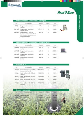 31
Programadores
J9VP01 Programador autónomo
1 estação
WP - 1 6 108,52 €
JWP1KIT Programador autónomo
instalado em JTV
WP1 - JTV - KIT 6 139,08 €
JWP1AG Programador 1 estação
(2 programas independentes, função
ciclo remoto em segundos ou minu-
tos para nebulização).
WP1 - AG 6 169,86 €
JWP002 Programador autónomo
2 estações
WP -2 6 186,96 €
JWP004 Programador autónomo
4 estações
WP - 4 6 204,06 €
JWP006 Programador autónomo
6 estações
WP - 6 6 230,28 €
JWP008 Programador autónomo
8 estações
WP - 8 6 259,92 €
F48220 Consola programação TBOS-II
(radio e infra vermelhos)
TBOS2 FT EU 1 474,24 €
F48221 Caixa de Comando TBOS-II,
1 estação
TBOS2CM1 6 174,42 €
F48222 Caixa de Comando TBOS-II,
2 estações
TBOS2CM2 6 253,08 €
F48224 Caixa de Comando TBOS-II,
4 estações
TBOS2CM6 6 292,98 €
F48226 Caixa de Comando TBOS-II,
6 estações
TBOS2CM6 6 334,02 €
A61200 Sensor de chuva RSD-BEX 10 49,70 €
BAT9AL Pilha alcalina 9V BAT9AL 200/20 2,83 €
K80920 Solenoide 9V K80920 8 37,12 €
REF. DESIGNAÇÃO MODELO UNID/CX P.V.P
REF. DESIGNAÇÃO MODELO UNID/CX P.V.P
REF. DESIGNAÇÃO MODELO UNID/CX P.V.P
REF. DESIGNAÇÃO MODELO UNID/CX P.V.P
Programadores Autónomos - 1 estação
Programadores Autónomos - Várias estações
Série TBOS- II
Sensor - solenoide
 
