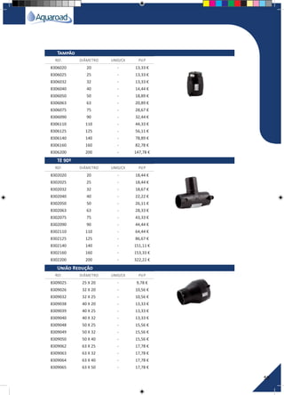 59
8306020 20 - 13,33 €
8306025 25 - 13,33 €
8306032 32 - 13,33 €
8306040 40 - 14,44 €
8306050 50 - 18,89 €
8306063 63 - 20,89 €
8306075 75 - 28,67 €
8306090 90 - 32,44 €
8306110 110 - 44,33 €
8306125 125 - 56,11 €
8306140 140 - 78,89 €
8306160 160 - 82,78 €
8306200 200 - 147,78 €
8302020 20 - 18,44 €
8302025 25 - 18,44 €
8302032 32 - 18,67 €
8302040 40 - 22,22 €
8302050 50 - 26,11 €
8302063 63 - 28,33 €
8302075 75 - 43,33 €
8302090 90 - 44,44 €
8302110 110 - 64,44 €
8302125 125 - 86,67 €
8302140 140 - 151,11 €
8302160 160 - 153,33 €
8302200 200 - 322,22 €
8309025 25 X 20 - 9,78 €
8309026 32 X 20 - 10,56 €
8309032 32 X 25 - 10,56 €
8309038 40 X 20 - 13,33 €
8309039 40 X 25 - 13,33 €
8309040 40 X 32 - 13,33 €
8309048 50 X 25 - 15,56 €
8309049 50 X 32 - 15,56 €
8309050 50 X 40 - 15,56 €
8309062 63 X 25 - 17,78 €
8309063 63 X 32 - 17,78 €
8309064 63 X 40 - 17,78 €
8309065 63 X 50 - 17,78 €
REF. DIÂMETRO UNID/CX P.V.P
REF. DIÂMETRO UNID/CX P.V.P
REF. DIÂMETRO UNID/CX P.V.P
Tampão
Tê 90º
União Redução
 
