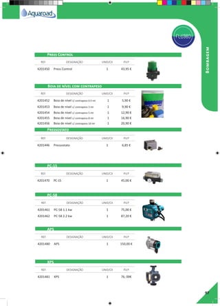 97
Pressostato
PC-15
PC-58
APS
XPS
4201450 Press Control 1 43,95 €
4201452 Boia de nível c/ contrapeso 0.5 mt 1 5,90 €
4201453 Boia de nível c/ contrapeso 3 mt 1 9,90 €
4201454 Boia de nível c/ contrapeso 5 mt 1 12,90 €
4201455 Boia de nível c/ contrapeso 8 mt 1 16,90 €
4201456 Boia de nível c/ contrapeso 10 mt 1 20,90 €
4201446 Pressostato 1 6,85 €
4201470 PC-15 1 45,00 €
4201461 PC-58 1.1 kw 1 75,00 €
4201462 PC-58 2.2 kw 1 87,20 €
4201480 APS 1 150,00 €
4201481 XPS 1 76, 00€
REF. DESIGNAÇÃO UNID/CX P.V.P
REF. DESIGNAÇÃO UNID/CX P.V.P
REF. DESIGNAÇÃO UNID/CX P.V.P
REF. DESIGNAÇÃO UNID/CX P.V.P
REF. DESIGNAÇÃO UNID/CX P.V.P
REF. DESIGNAÇÃO UNID/CX P.V.P
REF. DESIGNAÇÃO UNID/CX P.V.P
Press Control
Boia de nível com contrapeso
Bombagem
 