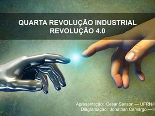 QUARTA REVOLUÇÃO INDUSTRIAL
REVOLUÇÃO 4.0
Apresentação: Cesar Sanson — UFRN/IH
Diagramação: Jonathan Camargo — IH
 