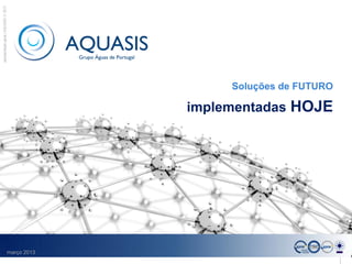 apresentação geral | AQUASIS  2013




                                                    Soluções de FUTURO

                                               implementadas HOJE




                                  março 2013                             1
 