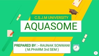 C.S.J.M UNIVERSITY
AQUASOME
1
PREPARED BY : - RAUNAK SONWANI
( M.PHARM 3rd SEM )
 