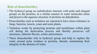 Role of disaccharides:
• The hydroxyl group on carbohydrate interacts with polar and charged
groups on the proteins, in a similar manner to water molecules alone
and preserve the aqueous structure of proteins on dehydration.
• Disaccharides such as trehalose are reported to have stress tolerance in
fungi, bacteria, insects, yeast and some plants.
• Trehalose works by protecting proteins and membranes within plant
cell during the desiccation process and thereby preserves cell
structures, inherent flavors, colors and textures.
• These disaccharides rich in hydroxyl group and help to replace the
water around polar residues in proteins, thereby maintaining their
integrity in the absence of water.
COPS, DSU Dept. of Pharmaceutics Aquasomes 10
 