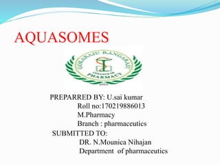 AQUASOMES
PREPARRED BY: U.sai kumar
Roll no:170219886013
M.Pharmacy
Branch : pharmaceutics
SUBMITTED TO:
DR. N.Mounica Nihajan
Department of pharmaceutics
 