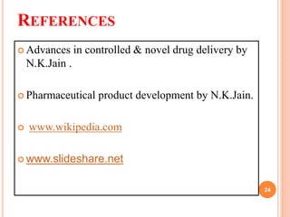 REFERENCES
 Advances in controlled & novel drug delivery by
N.K.Jain .
 Pharmaceutical product development by N.K.Jain.
 www.wikipedia.com
 www.slideshare.net
24
 