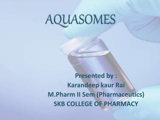 AQUASOMES
Presented by :
Karandeep kaur Rai
M.Pharm II Sem (Pharmaceutics)
SKB COLLEGE OF PHARMACY
 