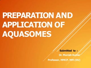 PREPARATION AND
APPLICATION OF
AQUASOMES
Submitted to :
Dr. Manish Kumar
Professor, MMCP, MM (DU)
 