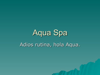 Aqua Spa Adios rutina, hola Aqua. 