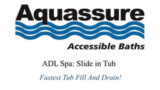 Fastest Tub Fill And Drain!
ADL Spa: Slide in Tub
 