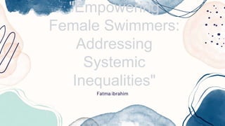 "Empowering
Female Swimmers:
Addressing
Systemic
Inequalities"
Fatma ibrahim
 