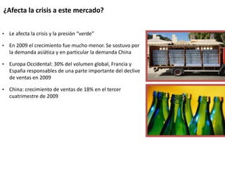 ¿Afecta la crisis a este mercado?
• Le afecta la crisis y la presión “verde”
• En 2009 el crecimiento fue mucho menor. Se sostuvo por
la demanda asiática y en particular la demanda China
• Europa Occidental: 30% del volumen global, Francia y
España responsables de una parte importante del declive
de ventas en 2009
• China: crecimiento de ventas de 18% en el tercer
cuatrimestre de 2009
 