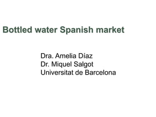 Bottled water Spanish market
Dra. Amelia Díaz
Dr. Miquel Salgot
Universitat de Barcelona
 