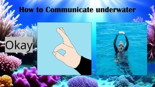 How to Communicate underwater
Okay
 