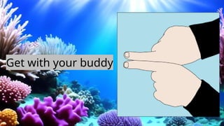 Get with your buddy
 