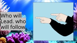 Who will
Lead, who
will follow
 