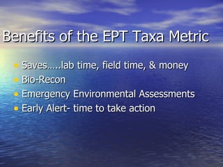 Benefits of the EPT Taxa Metric Saves…..lab time, field time, & money Bio-Recon Emergency Environmental Assessments Early Alert- time to take action 