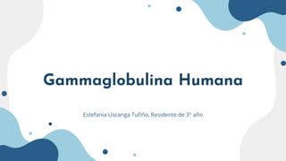 Gammaglobulina Humana
Estefania Uscanga Tufiño, Residente de 3° año
 