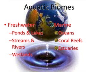 Aquatic Biomes
• Freshwater
–Ponds & Lakes
–Streams &
Rivers
–Wetlands
Marine
Oceans
Coral Reefs
Estuaries
 