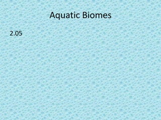Aquatic Biomes
2.05

 