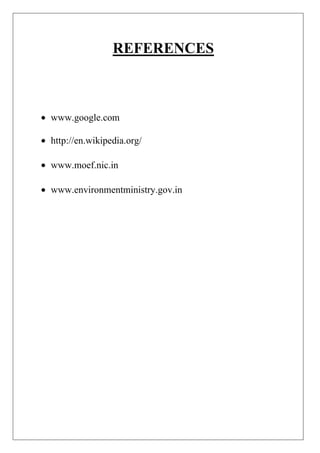 REFERENCES

www.google.com
http://en.wikipedia.org/
www.moef.nic.in
www.environmentministry.gov.in

 