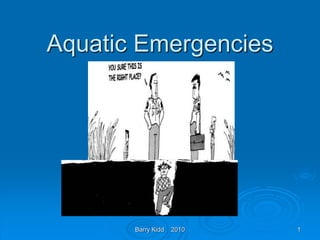 Barry Kidd 2010 1
Aquatic Emergencies
 