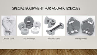 SPECIAL EQUIPMENT FOR AQUATIC EXERCISE
Cervical collar. Flotation rings. Hand paddles.Buoyancy belts.
 