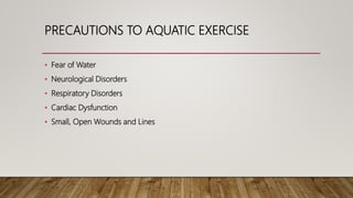 PRECAUTIONS TO AQUATIC EXERCISE
• Fear of Water
• Neurological Disorders
• Respiratory Disorders
• Cardiac Dysfunction
• Small, Open Wounds and Lines
 