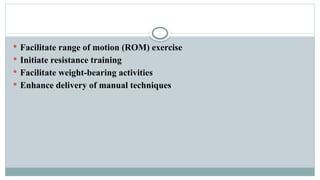  Facilitate range of motion (ROM) exercise
 Initiate resistance training
 Facilitate weight-bearing activities
 Enhance delivery of manual techniques
 