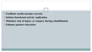  Facilitate cardiovascular exercise
 Initiate functional activity replication
 Minimize risk of injury or reinjure during rehabilitation
 Enhance patient relaxation
 