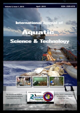 Volume 3, Issue 1, 2015 April - 2015 ISSN : 2320-6772
International Journal of
Science & Technology
Aquatic
This Journal is an academic
and peer-reviewed publication
(Print ISSN 2320-6772 )
C i t e t h i s vo l u m e a s
3 ( 1 ) I J A q S T ( 20 1 5 )
a n d s o o n. . . .
International Journal of
Aquatic
Science & Technology
www.manishanpp.com
AnInternationalRefereedJournal
 