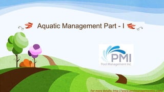 Aquatic Management Part - I
For more details: http://www.poolmanagementinc.com/
 