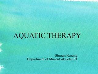 AQUATIC THERAPY
-Simran Narang
Department of Musculoskeletal PT
 