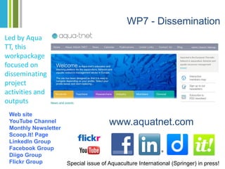 WP7 - Dissemination
Web site
YouTube Channel
Monthly Newsletter
Scoop.It! Page
LinkedIn Group
Facebook Group
Diigo Group
F...
