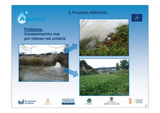 3. Proyecto AQUAVAL



Problema:
Contaminación ríos
por rebose red unitaria




                                                27
 