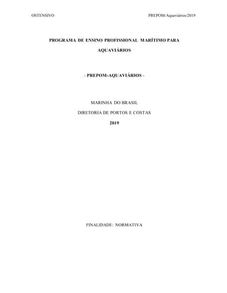 OSTENSIVO PREPOM-Aquaviários/2019
PROGRAMA DE ENSINO PROFISSIONAL MARÍTIMO PARA
AQUAVIÁRIOS
- PREPOM-AQUAVIÁRIOS -
MARINHA DO BRASIL
DIRETORIA DE PORTOS E COSTAS
2019
FINALIDADE: NORMATIVA
 