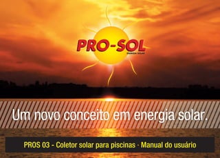 Um novo conceito em energia solar.
  PROS 03 - Coletor solar para piscinas · Manual do usuário
 