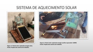 SISTEMA DE AQUECIMENTO SOLAR
Figura 4: Painel solar captando energia solar;
Fonte: Projeto dos autores do trabalho.
Figura 5: Painel solar captando energia auxiliar aquecedor 1200W.
Fonte: Projeto dos autores do trabalho.
 